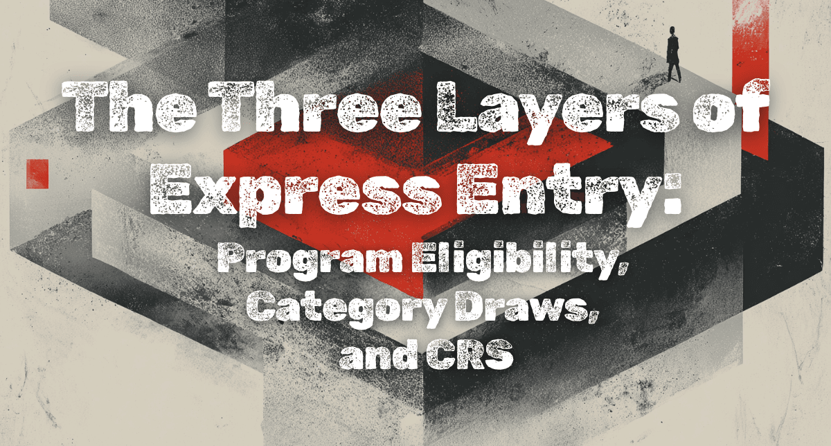 The Three Layers of Express Entry: Program Eligibility, Category Draws, and CRS